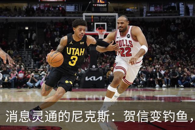 消息灵通的尼克斯：贺信变钓鱼，精彩瞬间入微妙闹剧